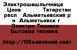 Электрошашлычница . . › Цена ­ 1 000 - Татарстан респ., Альметьевский р-н, Альметьевск г. Электро-Техника » Бытовая техника   